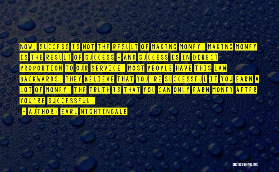 Earl Nightingale Quotes: Now, Success Is Not The Result Of Making Money; Making Money Is The Result Of Success - And Success Is