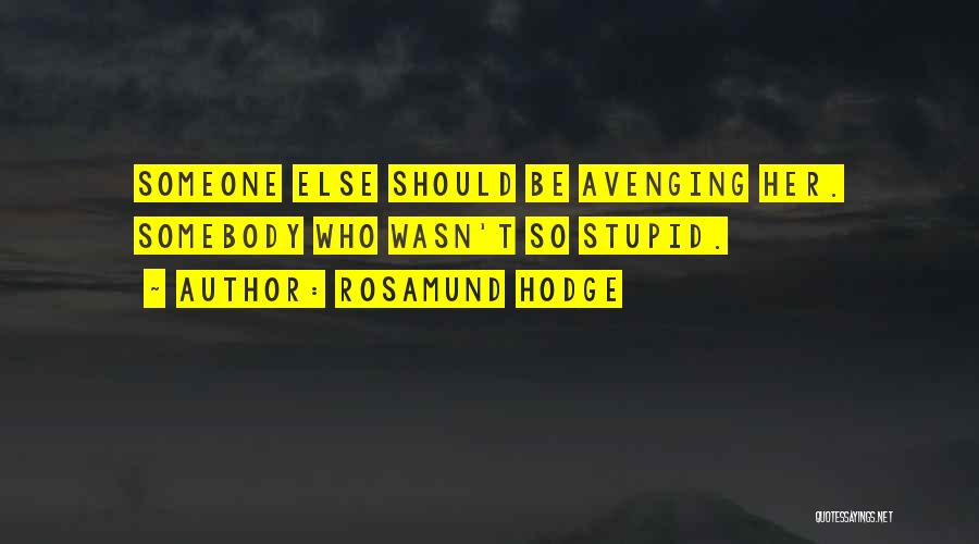 Rosamund Hodge Quotes: Someone Else Should Be Avenging Her. Somebody Who Wasn't So Stupid.