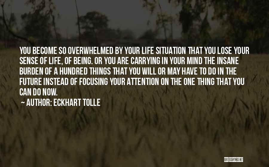 Eckhart Tolle Quotes: You Become So Overwhelmed By Your Life Situation That You Lose Your Sense Of Life, Of Being. Or You Are