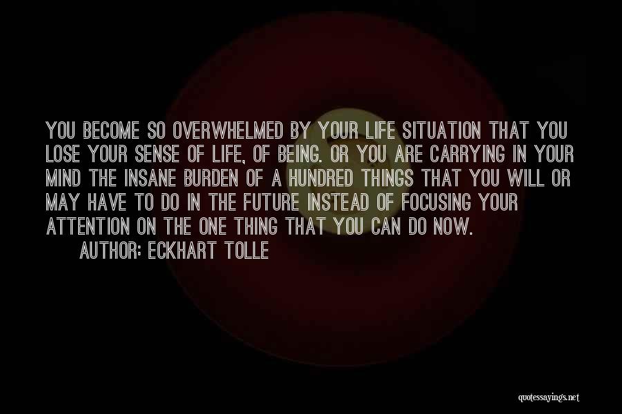 Eckhart Tolle Quotes: You Become So Overwhelmed By Your Life Situation That You Lose Your Sense Of Life, Of Being. Or You Are