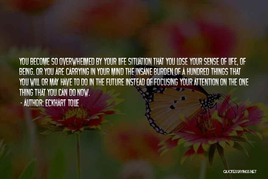 Eckhart Tolle Quotes: You Become So Overwhelmed By Your Life Situation That You Lose Your Sense Of Life, Of Being. Or You Are