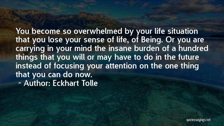 Eckhart Tolle Quotes: You Become So Overwhelmed By Your Life Situation That You Lose Your Sense Of Life, Of Being. Or You Are