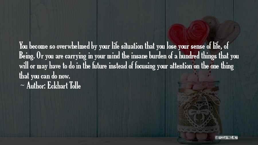 Eckhart Tolle Quotes: You Become So Overwhelmed By Your Life Situation That You Lose Your Sense Of Life, Of Being. Or You Are