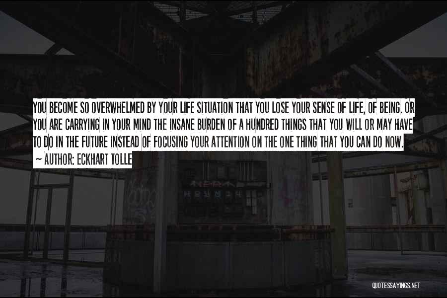 Eckhart Tolle Quotes: You Become So Overwhelmed By Your Life Situation That You Lose Your Sense Of Life, Of Being. Or You Are