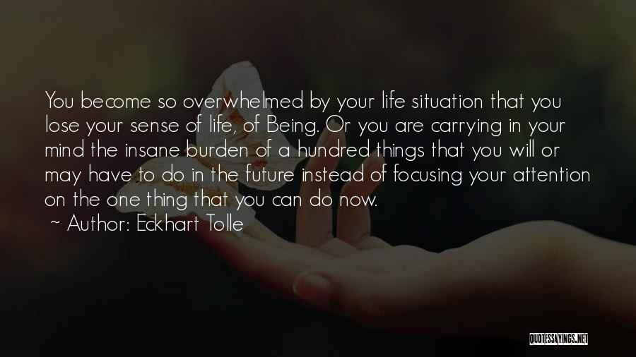 Eckhart Tolle Quotes: You Become So Overwhelmed By Your Life Situation That You Lose Your Sense Of Life, Of Being. Or You Are