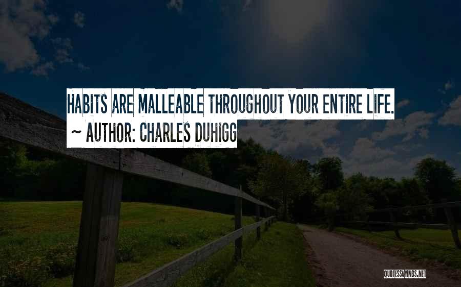 Charles Duhigg Quotes: Habits Are Malleable Throughout Your Entire Life.