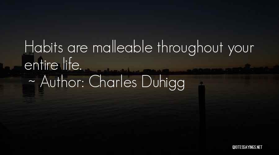 Charles Duhigg Quotes: Habits Are Malleable Throughout Your Entire Life.