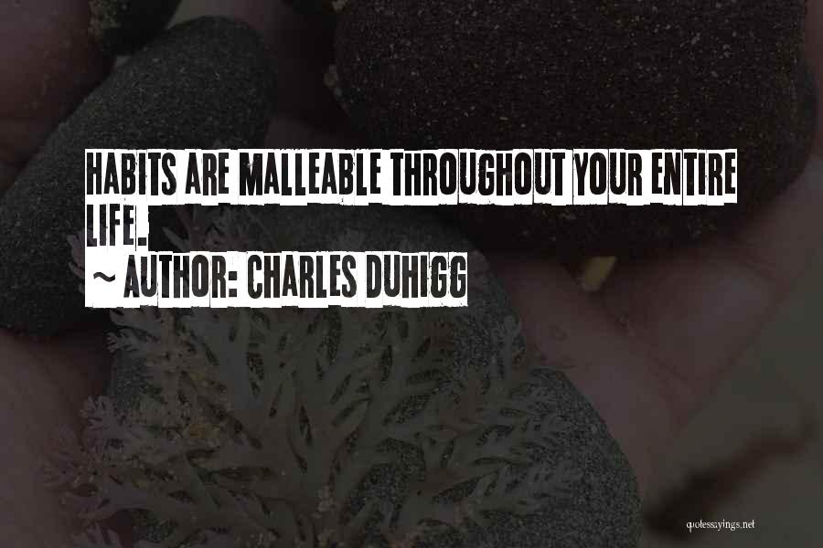 Charles Duhigg Quotes: Habits Are Malleable Throughout Your Entire Life.