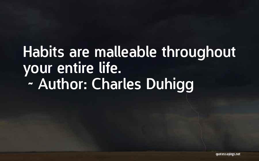 Charles Duhigg Quotes: Habits Are Malleable Throughout Your Entire Life.