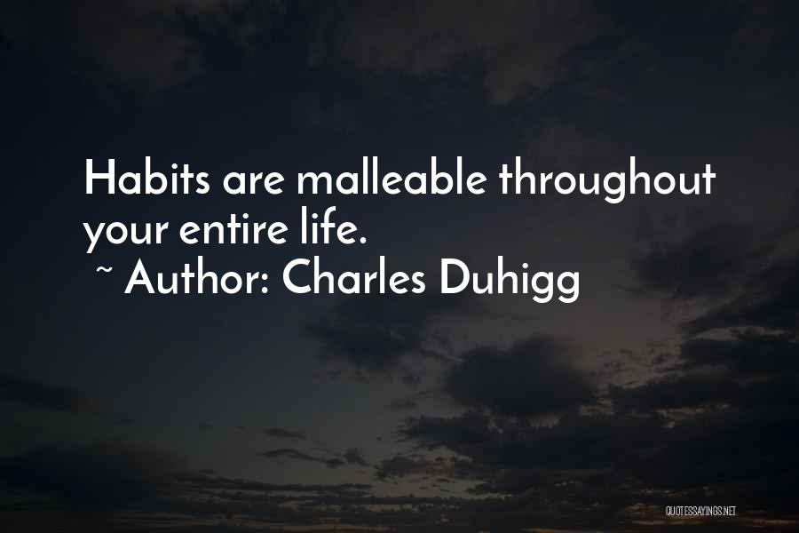 Charles Duhigg Quotes: Habits Are Malleable Throughout Your Entire Life.