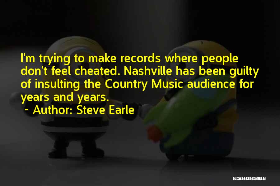 Steve Earle Quotes: I'm Trying To Make Records Where People Don't Feel Cheated. Nashville Has Been Guilty Of Insulting The Country Music Audience