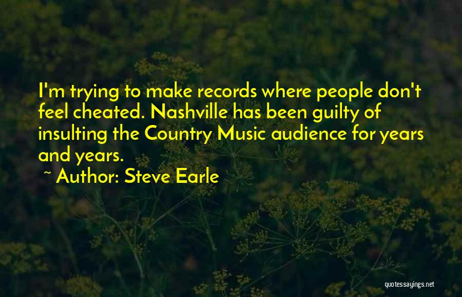 Steve Earle Quotes: I'm Trying To Make Records Where People Don't Feel Cheated. Nashville Has Been Guilty Of Insulting The Country Music Audience