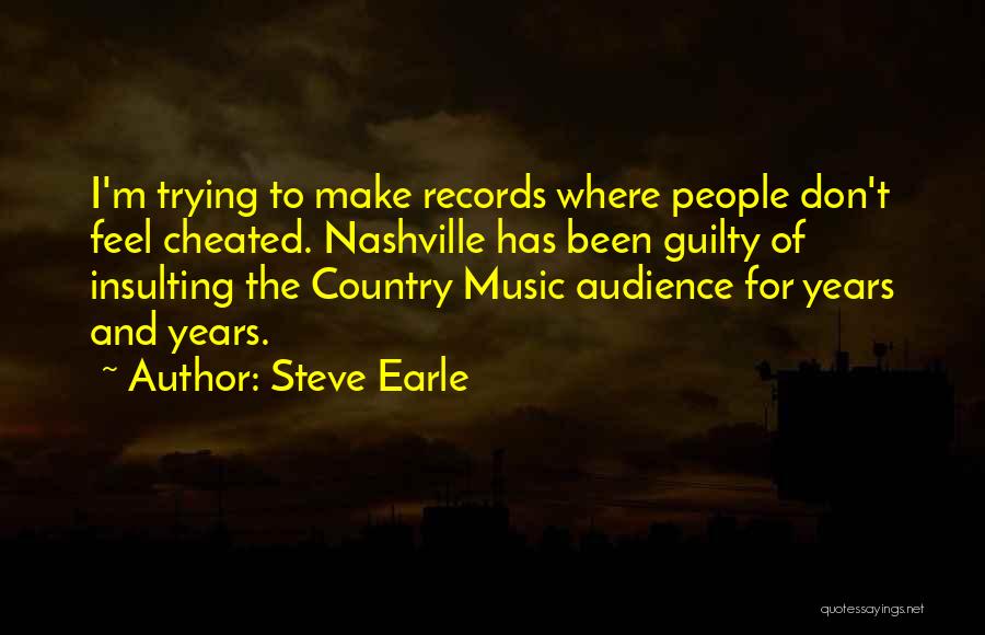 Steve Earle Quotes: I'm Trying To Make Records Where People Don't Feel Cheated. Nashville Has Been Guilty Of Insulting The Country Music Audience