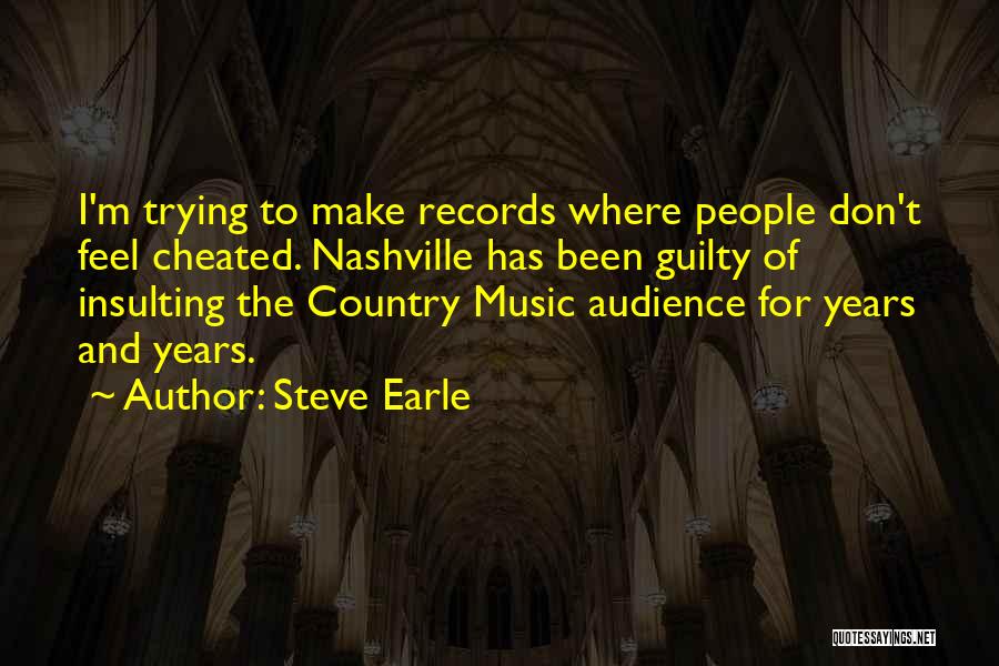 Steve Earle Quotes: I'm Trying To Make Records Where People Don't Feel Cheated. Nashville Has Been Guilty Of Insulting The Country Music Audience