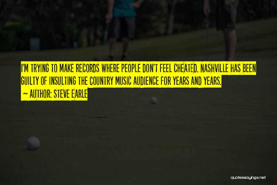 Steve Earle Quotes: I'm Trying To Make Records Where People Don't Feel Cheated. Nashville Has Been Guilty Of Insulting The Country Music Audience