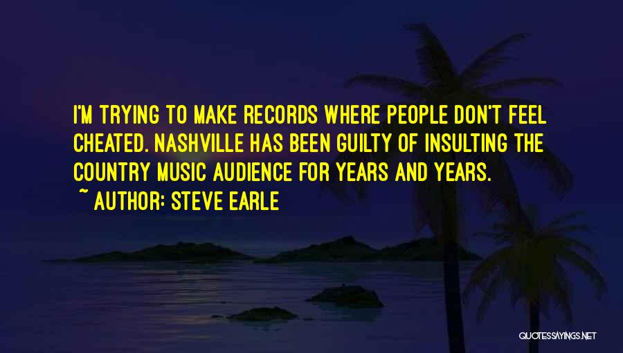 Steve Earle Quotes: I'm Trying To Make Records Where People Don't Feel Cheated. Nashville Has Been Guilty Of Insulting The Country Music Audience