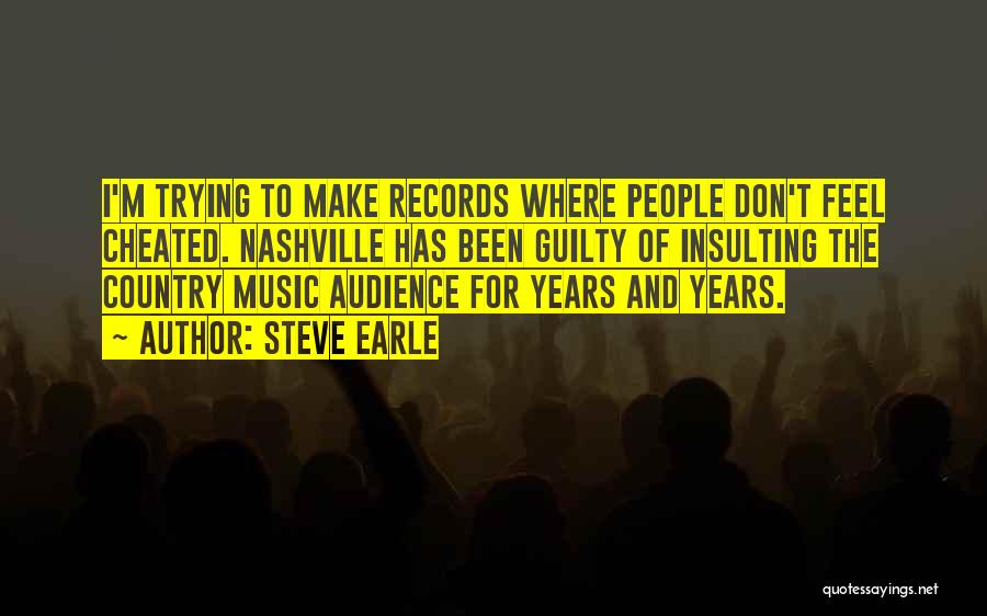 Steve Earle Quotes: I'm Trying To Make Records Where People Don't Feel Cheated. Nashville Has Been Guilty Of Insulting The Country Music Audience