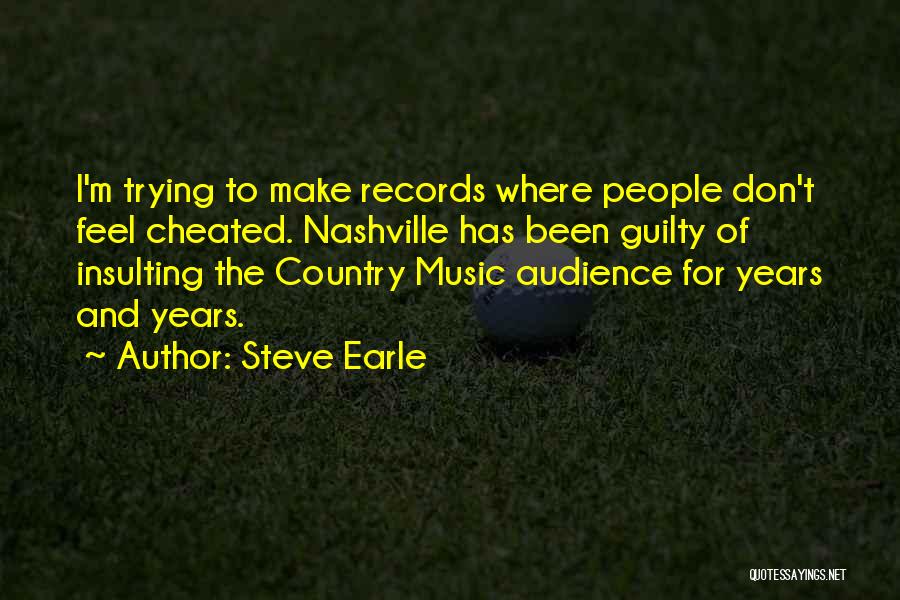 Steve Earle Quotes: I'm Trying To Make Records Where People Don't Feel Cheated. Nashville Has Been Guilty Of Insulting The Country Music Audience