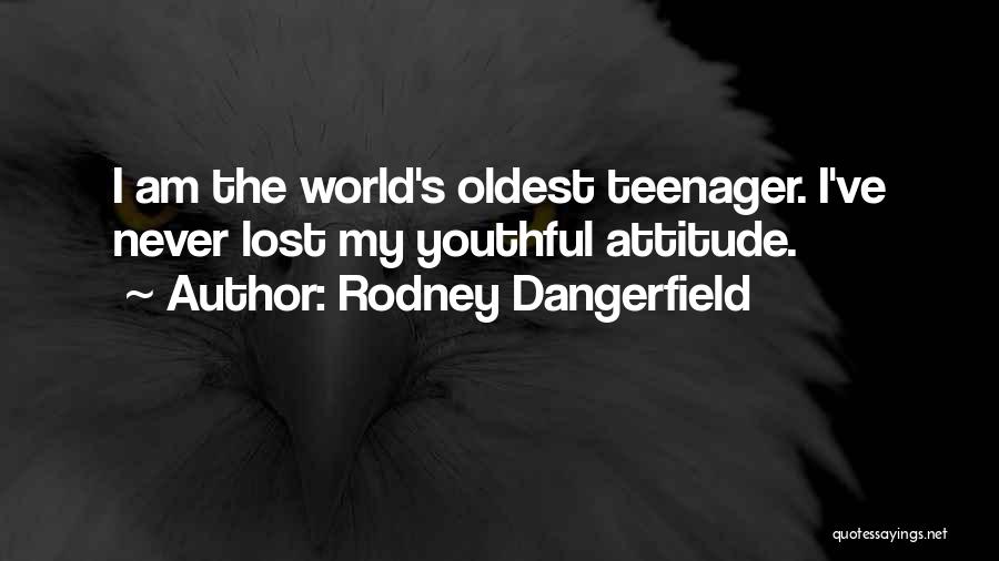 Rodney Dangerfield Quotes: I Am The World's Oldest Teenager. I've Never Lost My Youthful Attitude.