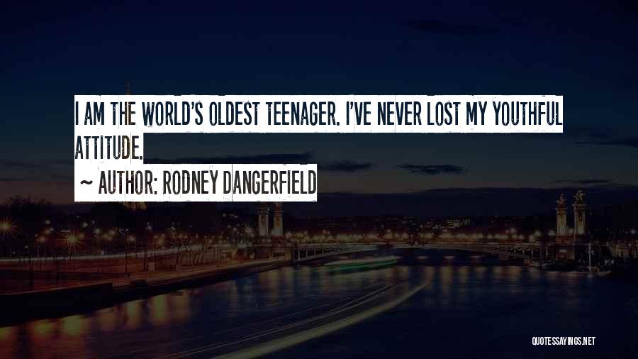 Rodney Dangerfield Quotes: I Am The World's Oldest Teenager. I've Never Lost My Youthful Attitude.