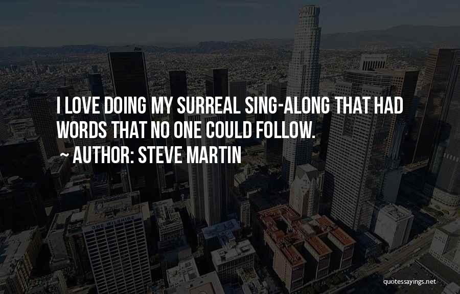 Steve Martin Quotes: I Love Doing My Surreal Sing-along That Had Words That No One Could Follow.
