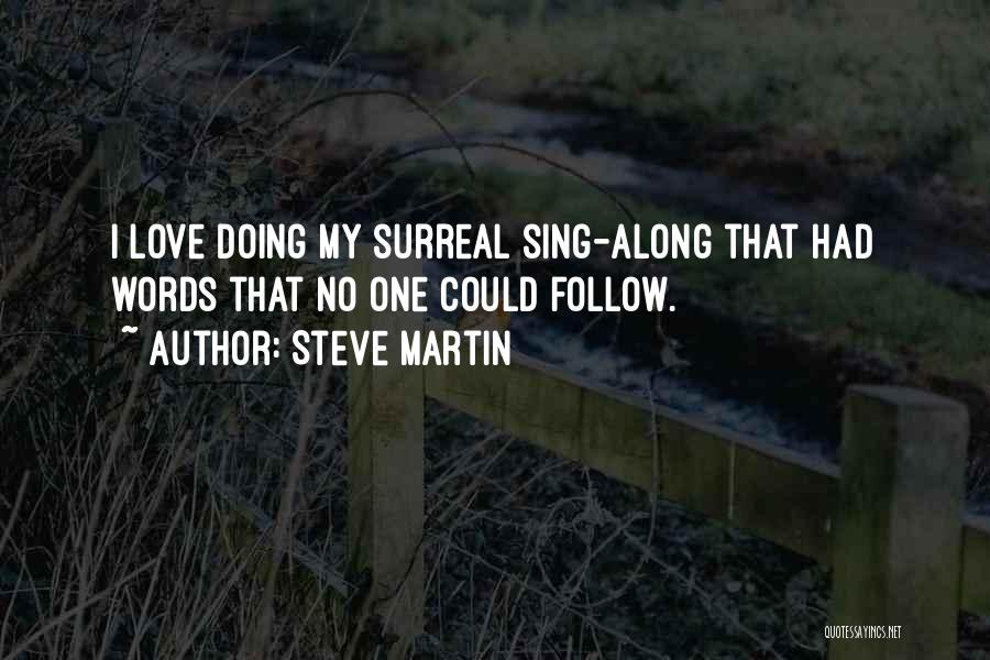Steve Martin Quotes: I Love Doing My Surreal Sing-along That Had Words That No One Could Follow.