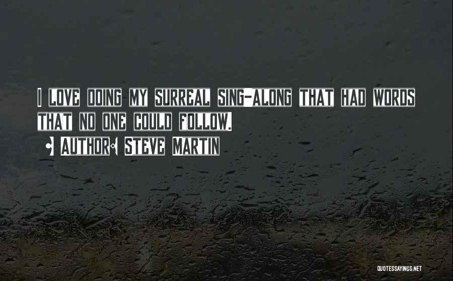 Steve Martin Quotes: I Love Doing My Surreal Sing-along That Had Words That No One Could Follow.