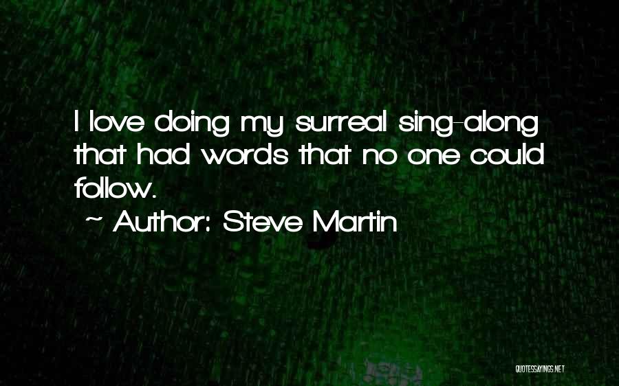 Steve Martin Quotes: I Love Doing My Surreal Sing-along That Had Words That No One Could Follow.