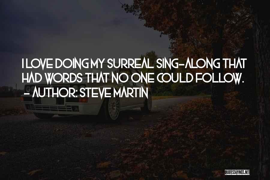 Steve Martin Quotes: I Love Doing My Surreal Sing-along That Had Words That No One Could Follow.