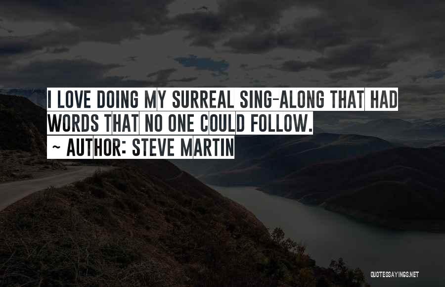 Steve Martin Quotes: I Love Doing My Surreal Sing-along That Had Words That No One Could Follow.