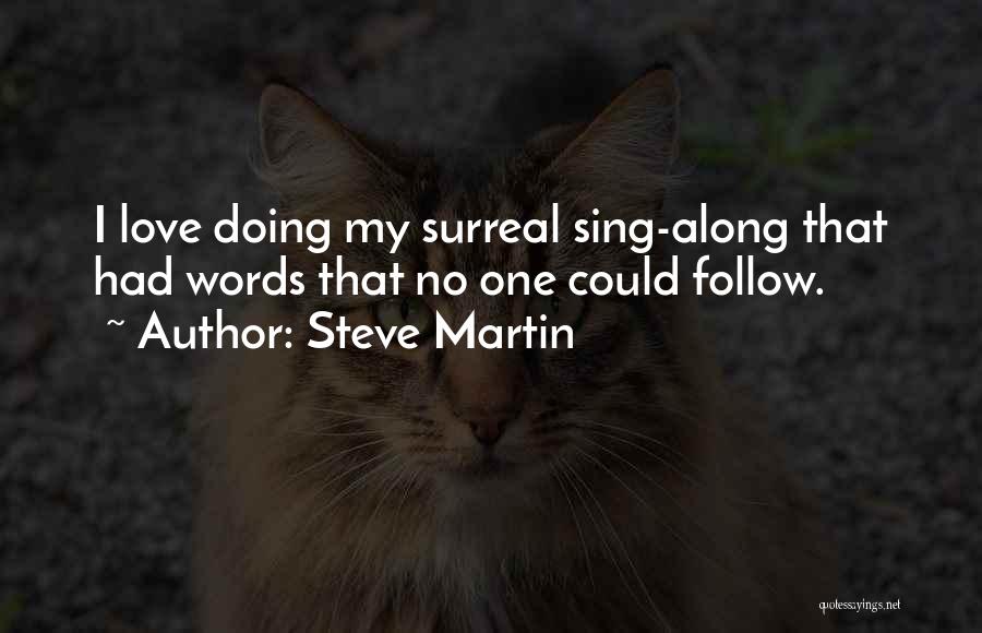 Steve Martin Quotes: I Love Doing My Surreal Sing-along That Had Words That No One Could Follow.