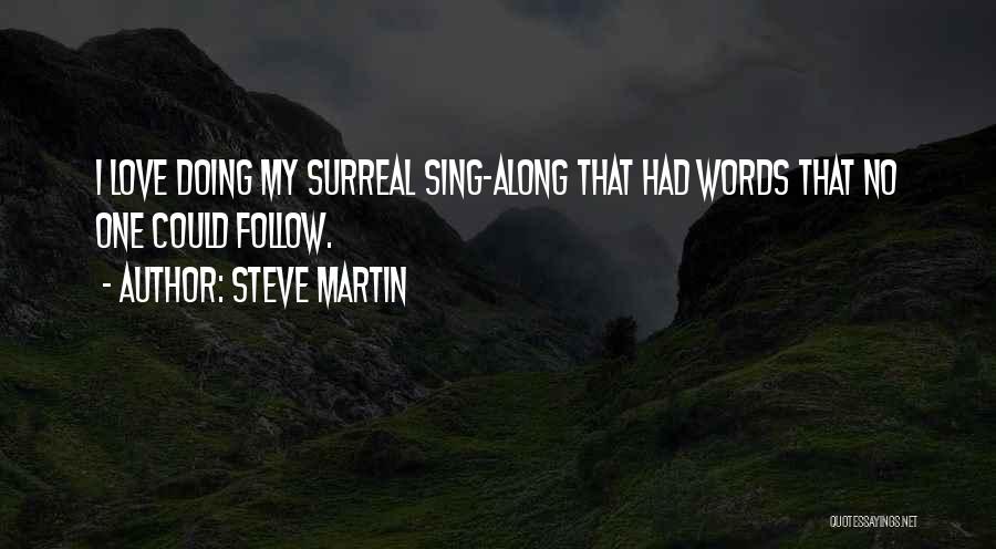 Steve Martin Quotes: I Love Doing My Surreal Sing-along That Had Words That No One Could Follow.
