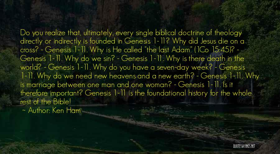 Ken Ham Quotes: Do You Realize That, Ultimately, Every Single Biblical Doctrine Of Theology Directly Or Indirectly Is Founded In Genesis 1-11? Why