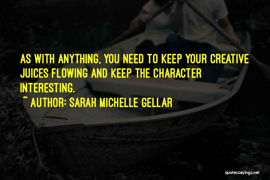 Sarah Michelle Gellar Quotes: As With Anything, You Need To Keep Your Creative Juices Flowing And Keep The Character Interesting.