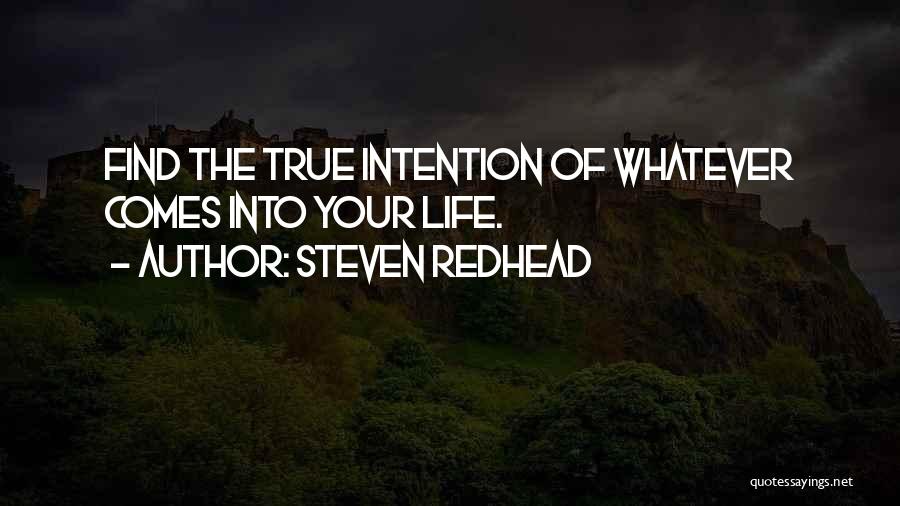Steven Redhead Quotes: Find The True Intention Of Whatever Comes Into Your Life.