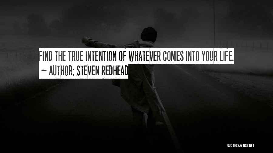 Steven Redhead Quotes: Find The True Intention Of Whatever Comes Into Your Life.