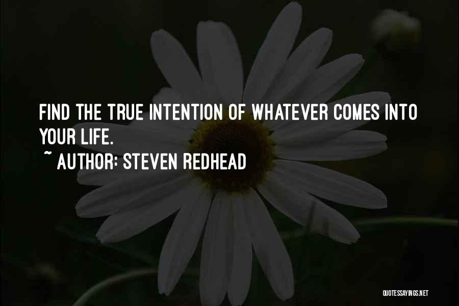 Steven Redhead Quotes: Find The True Intention Of Whatever Comes Into Your Life.