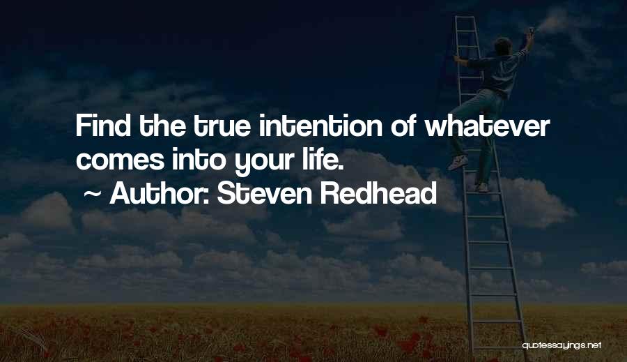 Steven Redhead Quotes: Find The True Intention Of Whatever Comes Into Your Life.