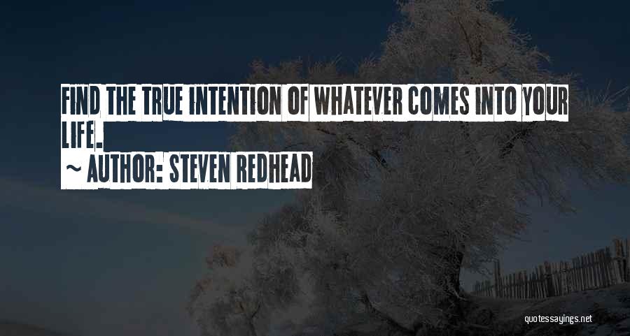 Steven Redhead Quotes: Find The True Intention Of Whatever Comes Into Your Life.