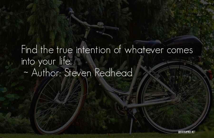 Steven Redhead Quotes: Find The True Intention Of Whatever Comes Into Your Life.