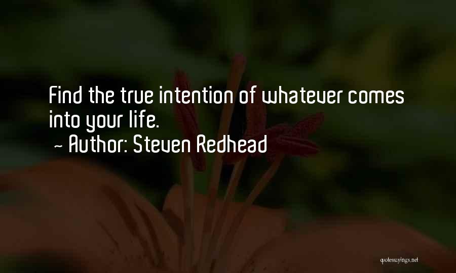 Steven Redhead Quotes: Find The True Intention Of Whatever Comes Into Your Life.