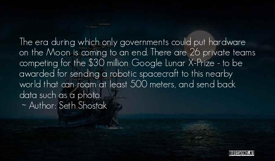 Seth Shostak Quotes: The Era During Which Only Governments Could Put Hardware On The Moon Is Coming To An End. There Are 26