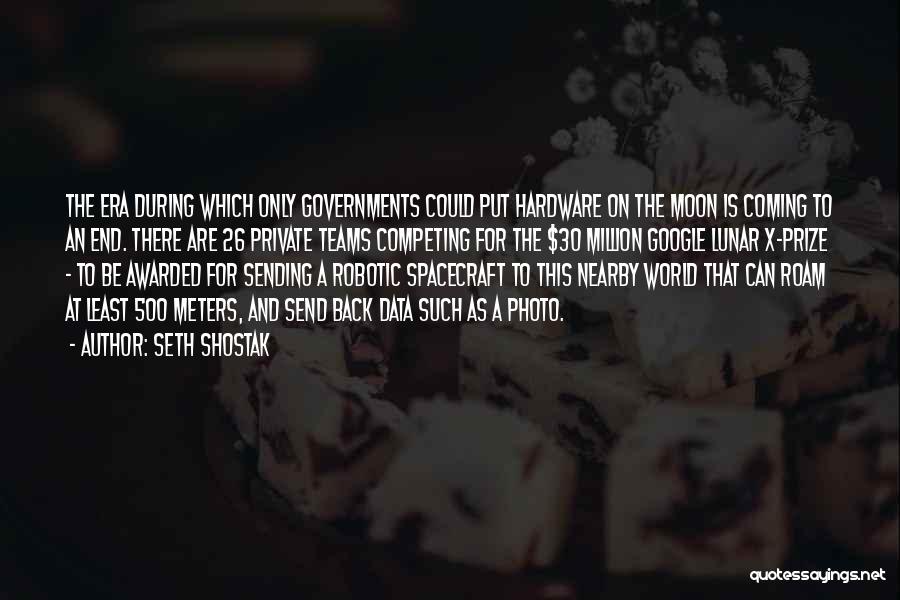 Seth Shostak Quotes: The Era During Which Only Governments Could Put Hardware On The Moon Is Coming To An End. There Are 26