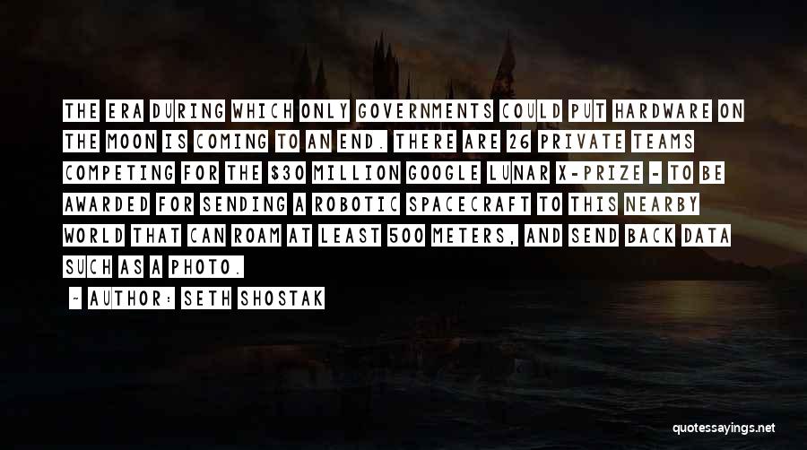 Seth Shostak Quotes: The Era During Which Only Governments Could Put Hardware On The Moon Is Coming To An End. There Are 26