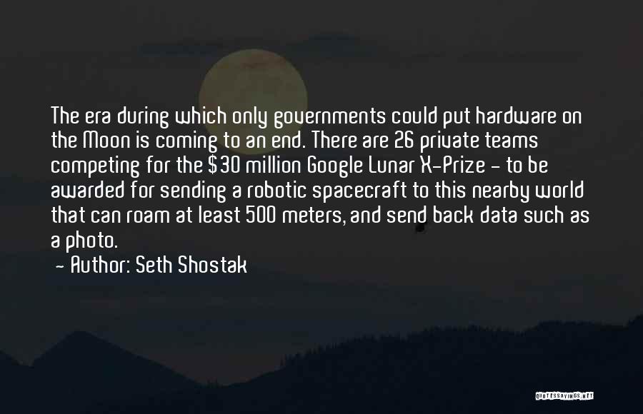 Seth Shostak Quotes: The Era During Which Only Governments Could Put Hardware On The Moon Is Coming To An End. There Are 26