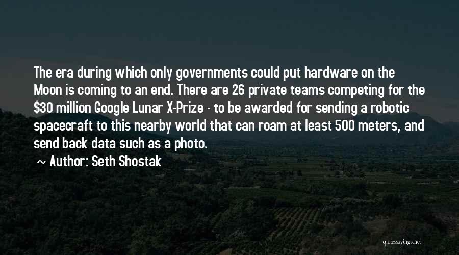 Seth Shostak Quotes: The Era During Which Only Governments Could Put Hardware On The Moon Is Coming To An End. There Are 26