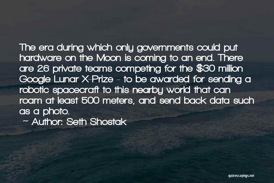 Seth Shostak Quotes: The Era During Which Only Governments Could Put Hardware On The Moon Is Coming To An End. There Are 26