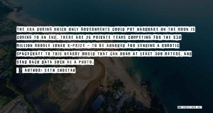 Seth Shostak Quotes: The Era During Which Only Governments Could Put Hardware On The Moon Is Coming To An End. There Are 26