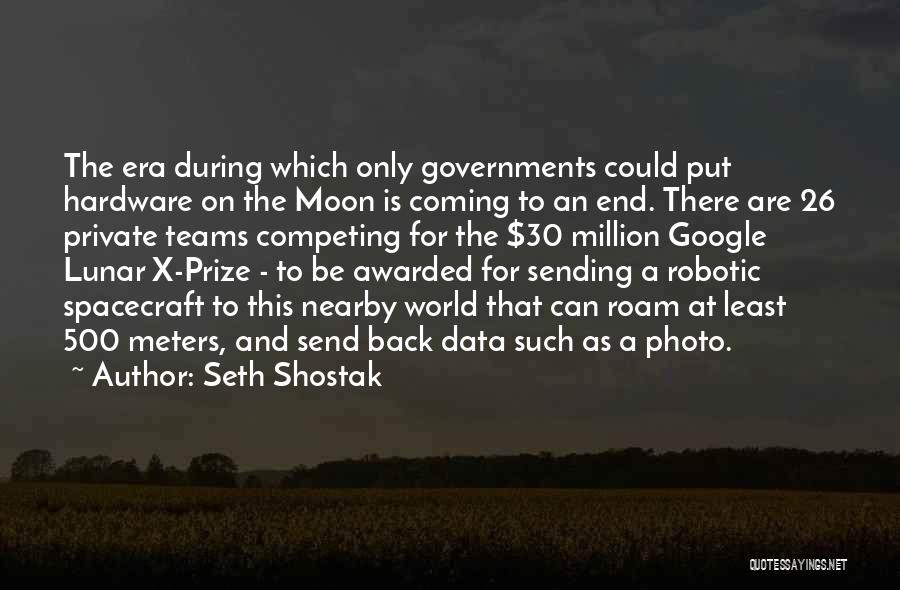 Seth Shostak Quotes: The Era During Which Only Governments Could Put Hardware On The Moon Is Coming To An End. There Are 26