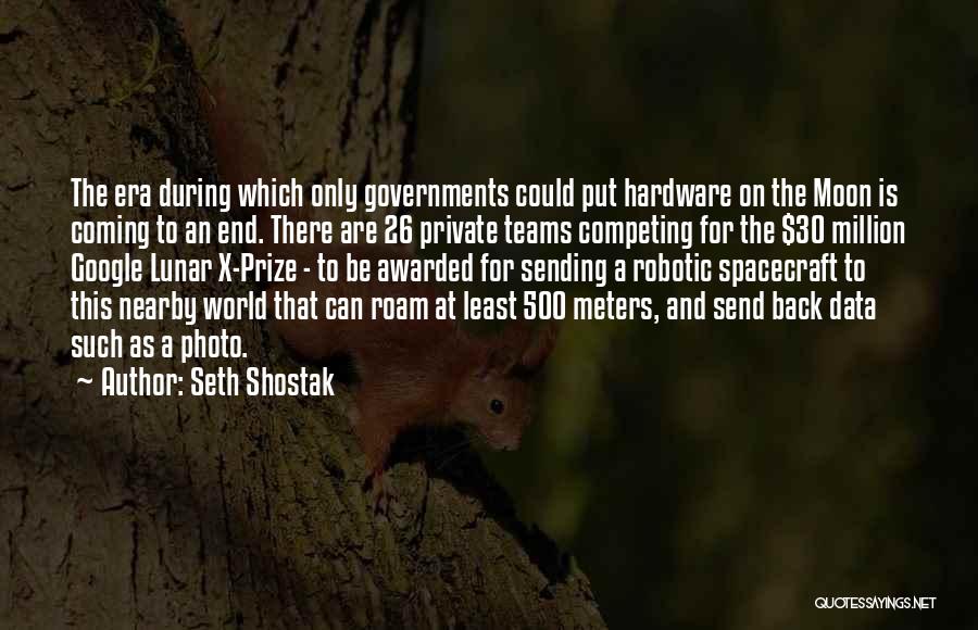 Seth Shostak Quotes: The Era During Which Only Governments Could Put Hardware On The Moon Is Coming To An End. There Are 26